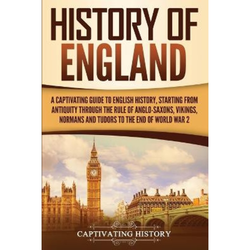 History of England: A Captivating Guide to English History, Starting from Antiquity through the Rule of the Anglo-Saxons, Vikings, Normans, and Tudors to the End of World War 2 by Captivating History 9781647482787
