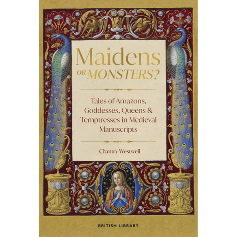Maidens or Monsters?: Amazons and Goddesses, Queens and Temptresses in Medieval Legend Chantry Westwell 9780712355063