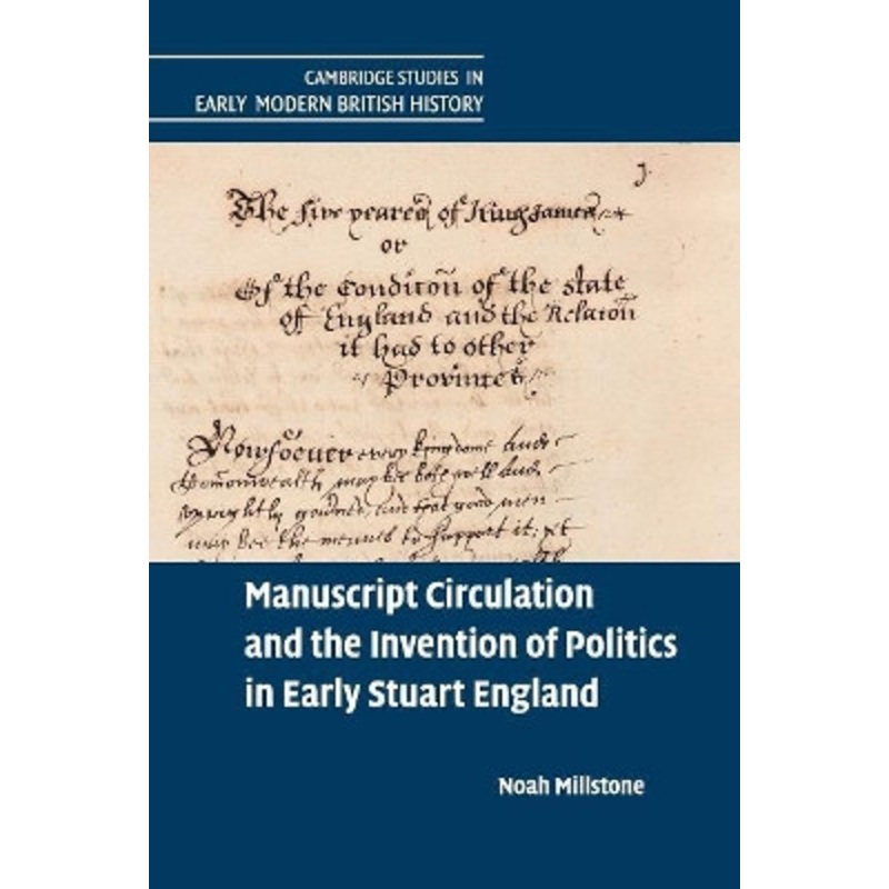 Manuscript Circulation and the Invention of Politics in Early Stuart England by Noah Millstone 9781107543737