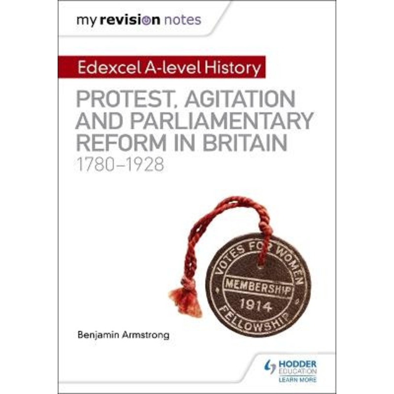 My Revision Notes: Edexcel A-level History: Protest, Agitation and Parliamentary Reform in Britain 1780-1928 Benjamin Armstrong 9781510418110