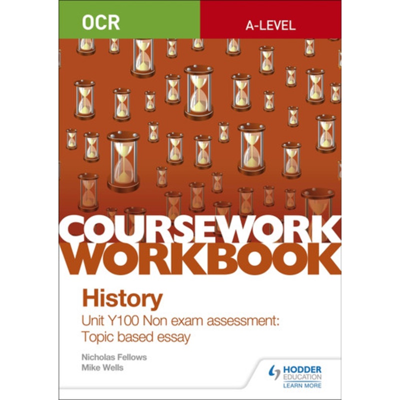 OCR A-level History Coursework Workbook: Unit Y100 Non exam assessment: Topic based essay by Nicholas Fellows