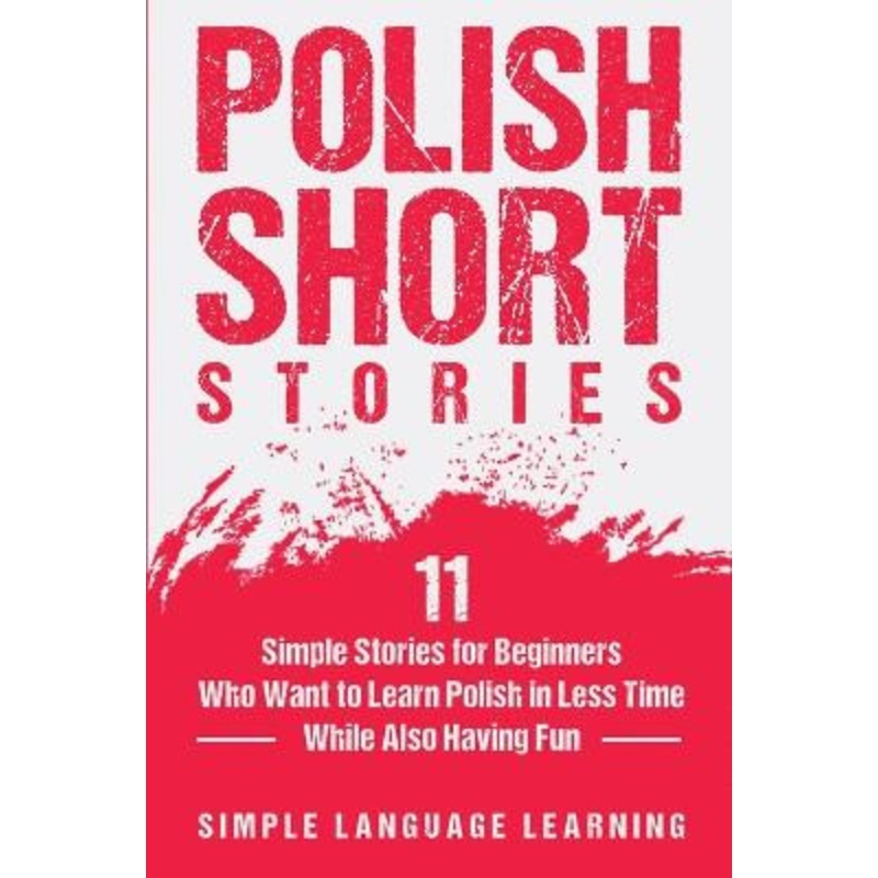 Polish Short Stories: 11 Simple Stories for Beginners Who Want to Learn Polish in Less Time While Also Having Fun by Simple Language Learning