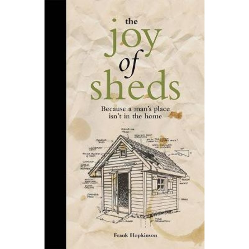 The Joy of Sheds: Because a man’s place isn’t in the home Frank Hopkinson 9781907554513