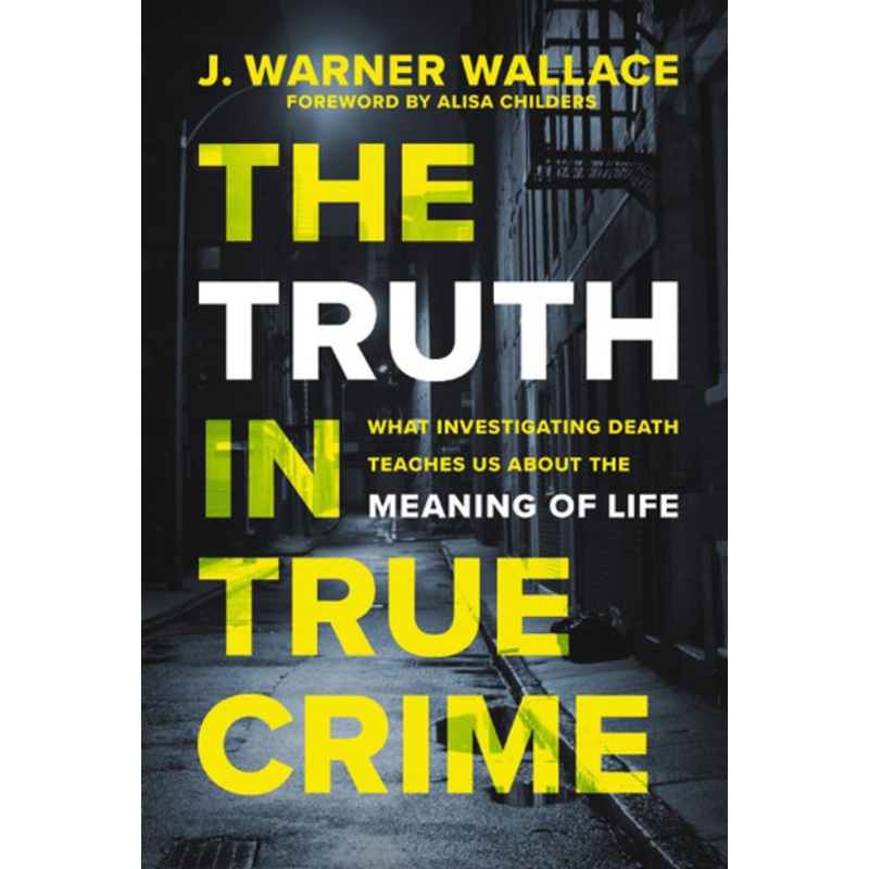 The Truth in True Crime: What Investigating Death Teaches Us About the Meaning of Life by J. Warner Wallace 9780310111375