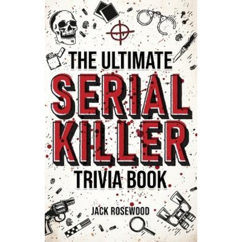 The Ultimate Serial Killer Trivia Book: A Collection Of Fascinating Facts And Disturbing Details About Infamous Serial Killers And Their Horrific Crimes (Perfect True Crime Gift) by Jack Rosewood 9781648450945