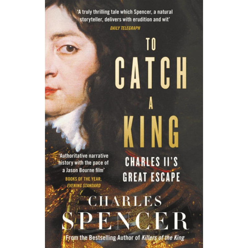 To Catch A King: Charles II’s Great Escape by Charles Spencer