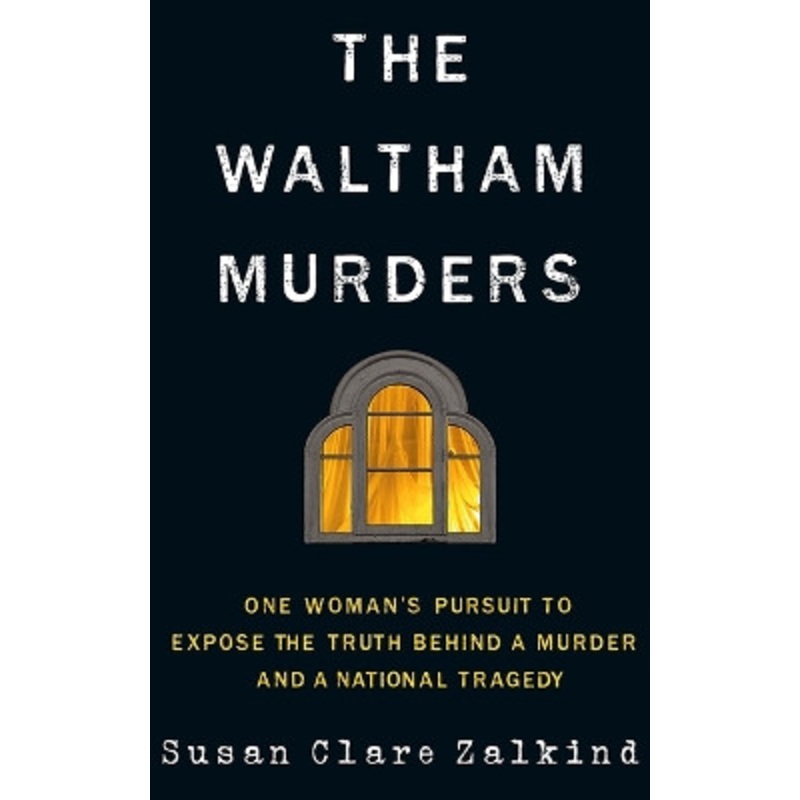 The Waltham Murders: One Womans Pursuit to Expose the Truth Behind a Murder and a National Tragedy by Susan Clare Zalkind 9781503903708