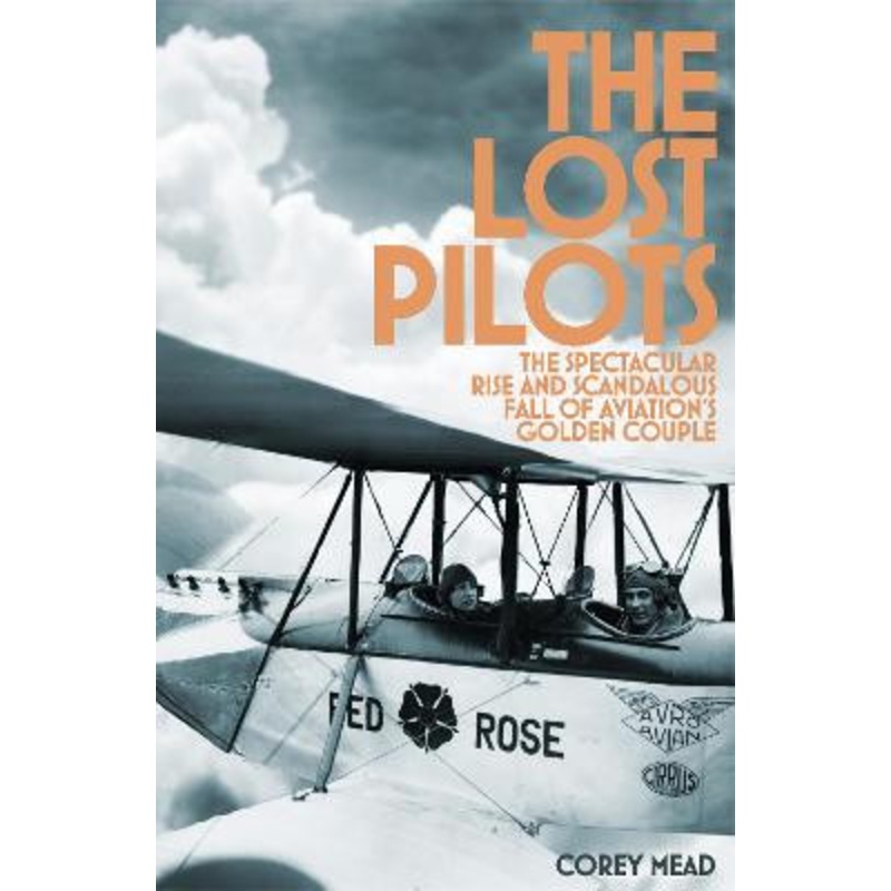 The Lost Pilots: The Spectacular Rise and Scandalous Fall of Aviation’s Golden Couple Corey Mead 9781509828494