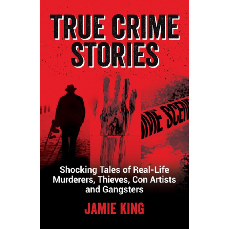 True Crime Stories: Shocking Tales of Real-Life Murderers, Thieves, Con Artists and Gangsters Jamie King 9781837990078