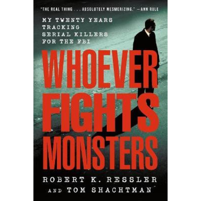 Whoever Fights Monsters: My Twenty Years Tracking Serial Killers for the FBI by Robert K Ressler 9780312304683