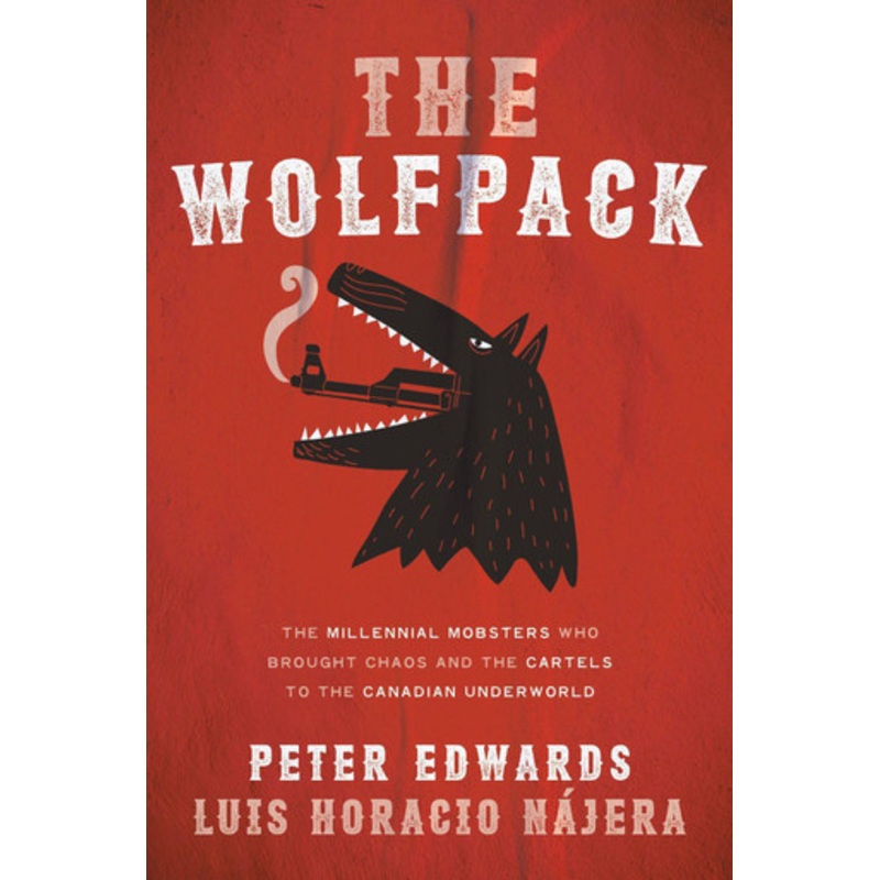 The Wolfpack: The Millennial Mobsters Who Brought Chaos and the Cartels to the Canadian Underworld Peter Edwards 9780735275416