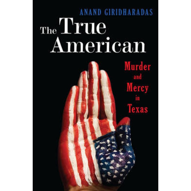 The True American: Murder and Mercy in Texas by Anand Giridharadas 9780393239508