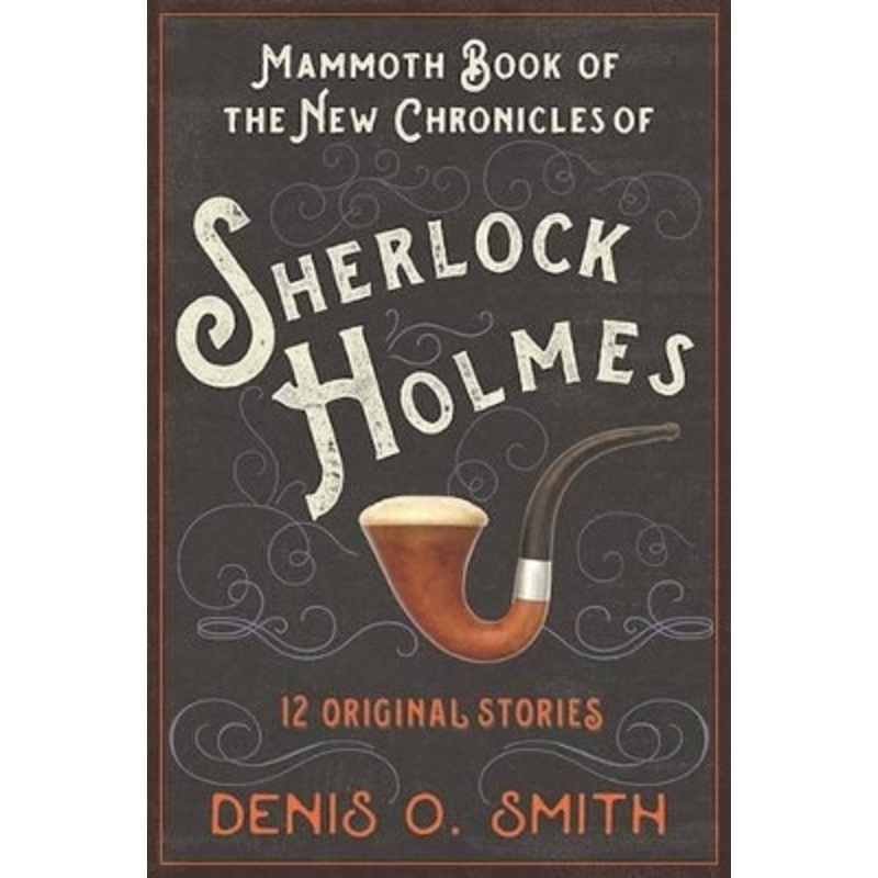 The Mammoth Book of the New Chronicles of Sherlock Holmes: 12 Original Stories by Denis O Smith