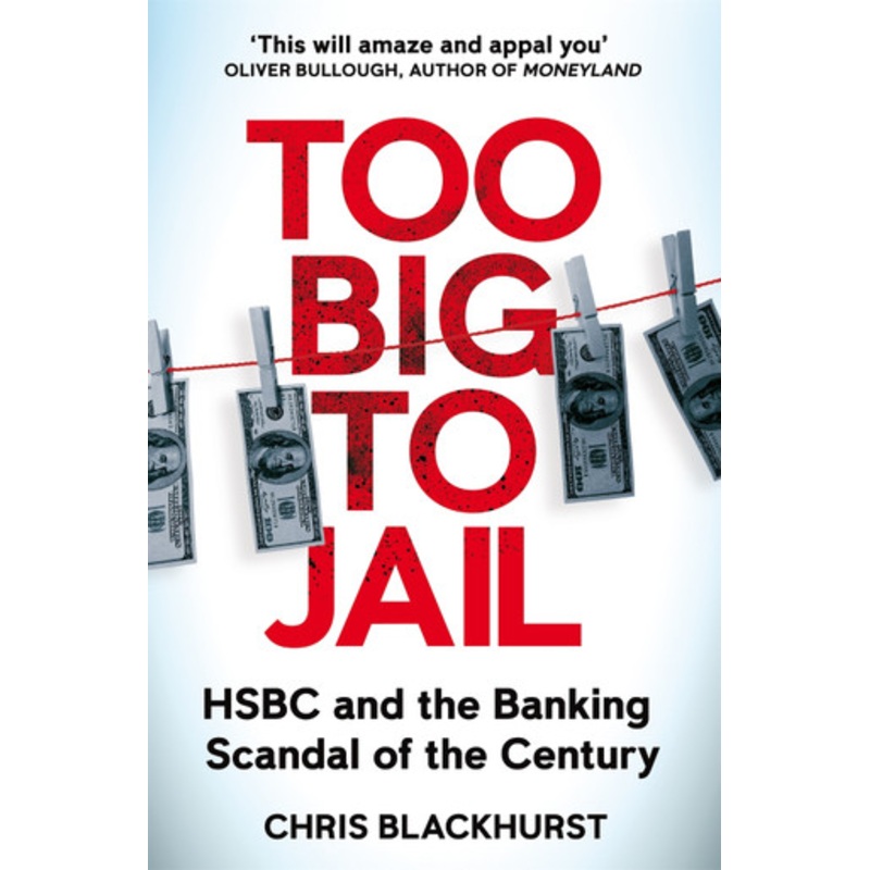 Too Big to Jail: HSBC and the Banking Scandal of the Century by Chris Blackhurst
