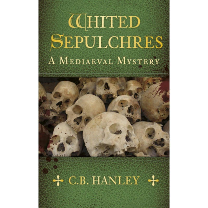 Whited Sepulchres: A Mediaeval Mystery (Book 3) by C. B. Hanley