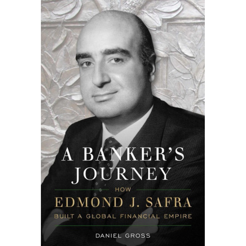 A Banker’s Journey: How Edmond J. Safra Built a Global Financial Empire by Daniel Gross