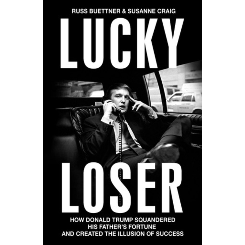 Lucky Loser: How Donald Trump Squandered His Father’s Fortune and Created the Illusion of Success Russ Buettner 9781847928245