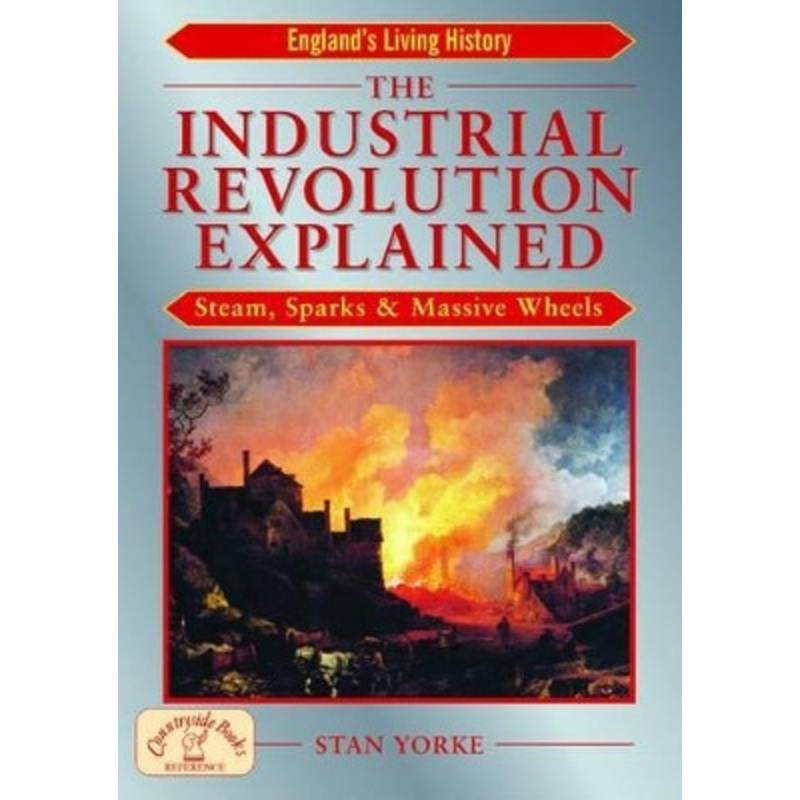 The Industrial Revolution Explained: Steam, Sparks and Massive Wheels by Stan Yorke 9781853069352