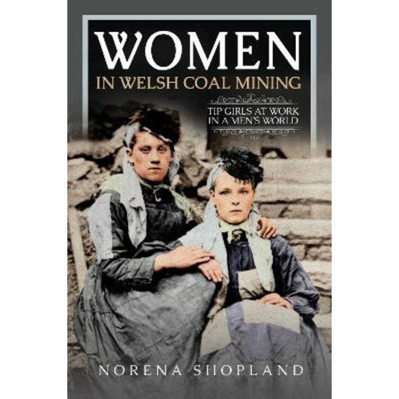 Women in Welsh Coal Mining: Tip Girls at Work in a Men’s World by Norena Shopland 9781399075220