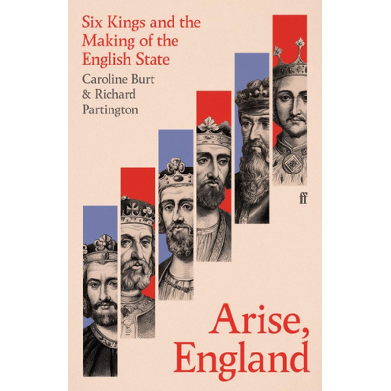 Arise, England: Six Kings and the Making of the English State by Caroline Burt 9780571311989