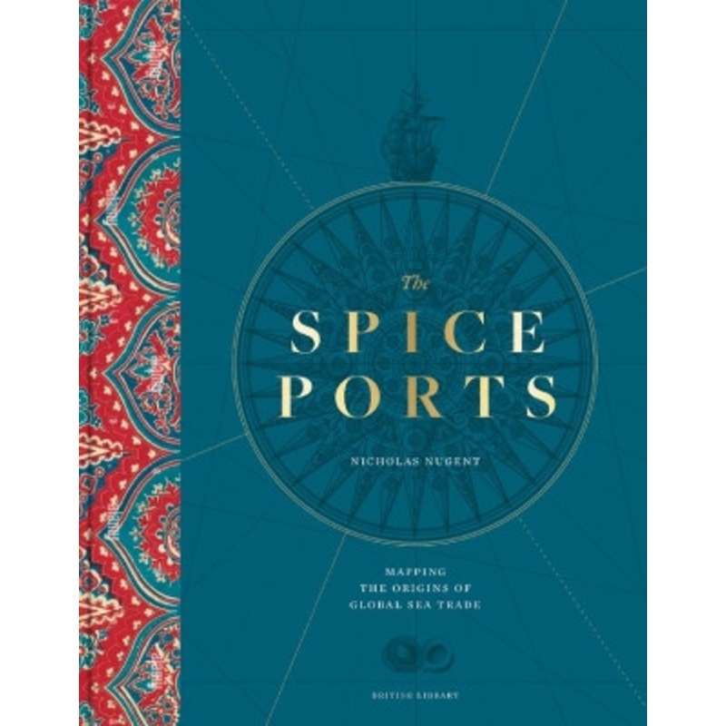 The Spice Ports: Mapping the Origins of Global Sea Trade Nicholas Nugent 9780712355957