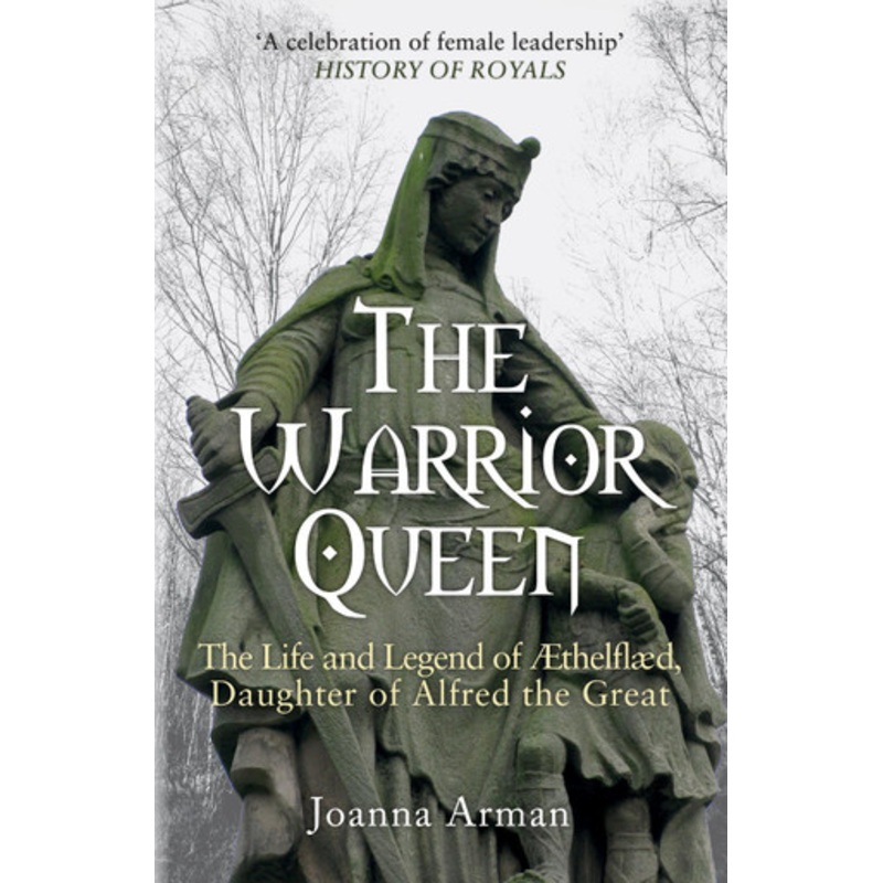 The Warrior Queen: The Life and Legend of Aethelflaed, Daughter of Alfred the Great by Joanna Arman