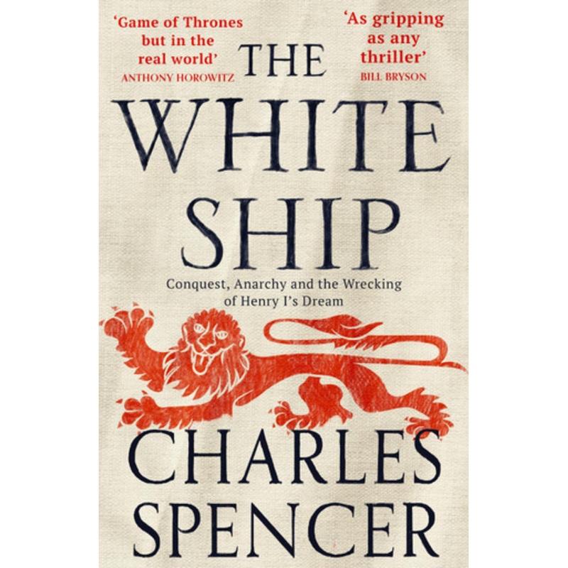 The White Ship: Conquest, Anarchy and the Wrecking of Henry I’s Dream by Charles Spencer