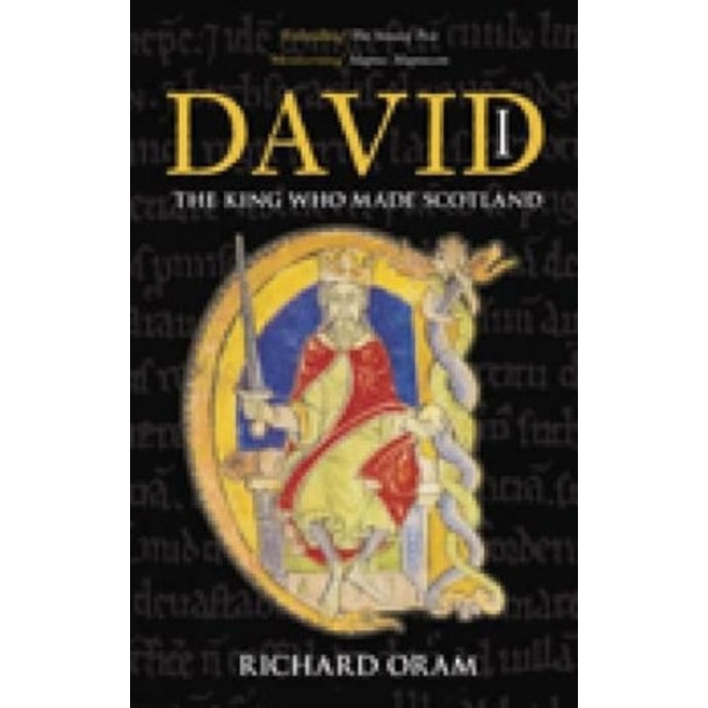 David I: The King Who Made Scotland by Richard Oram