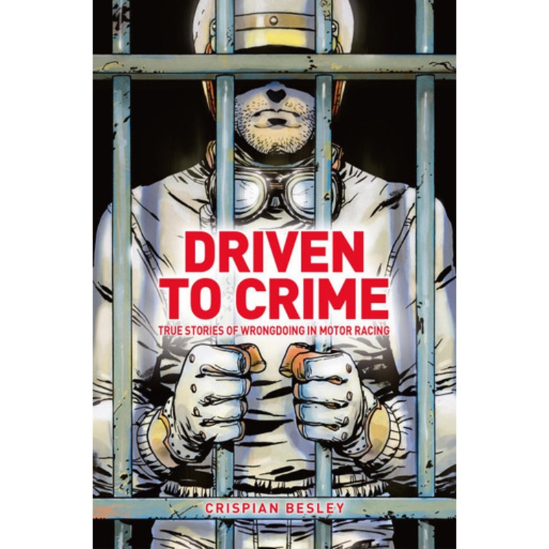 Driven To Crime: True stories of wrongdoing in motor racing by Crispian Besley 9781910505700