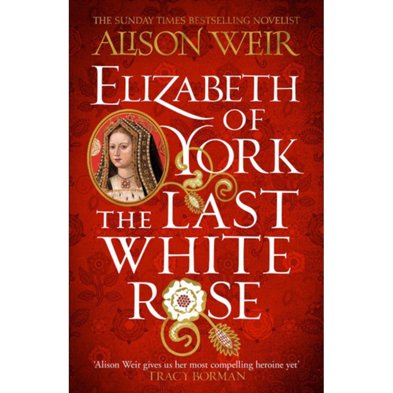 Elizabeth of York: The Last White Rose: Tudor Rose Novel 1 by Alison Weir