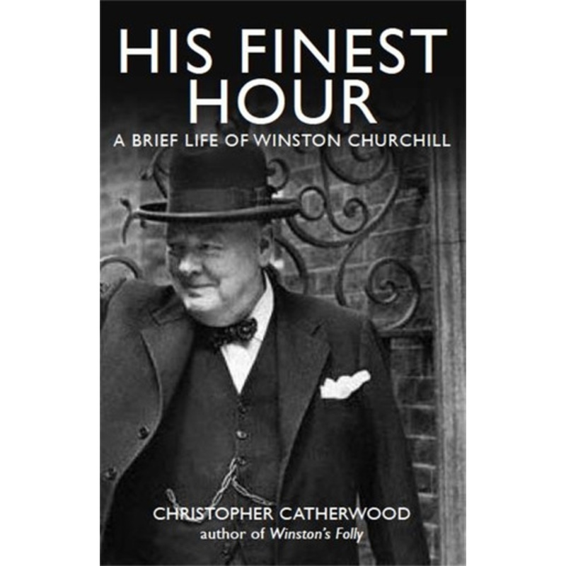 His Finest Hour: A Brief Life of Winston Churchill by Christopher Catherwood