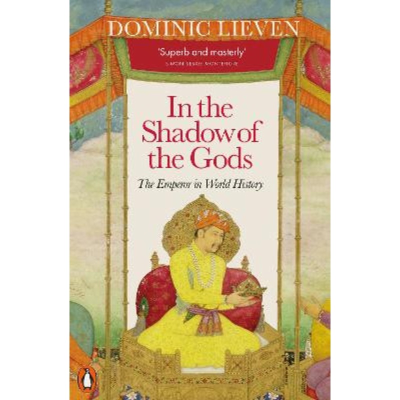 In the Shadow of the Gods: The Emperor in World History by Dominic Lieven 9780141984452