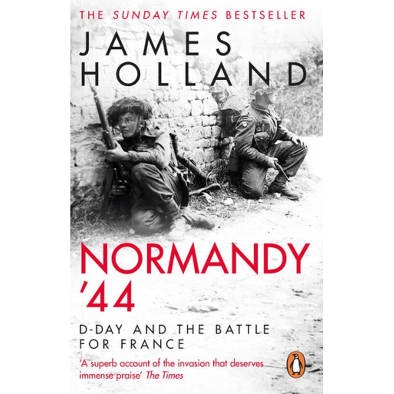 Normandy ’44: D-Day and the Battle for France by James Holland