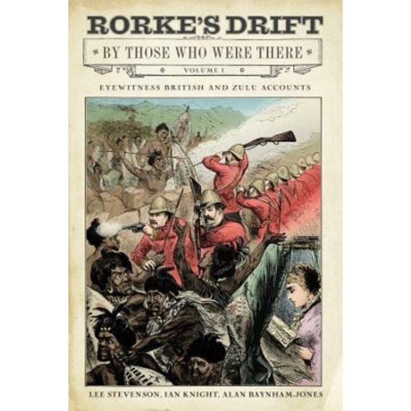 Rorke’s Drift By Those Who Were There: Volume I by Ian Knight
