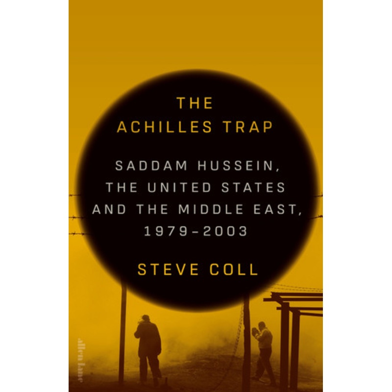 The Achilles Trap: Saddam Hussein, the United States and the Middle East, 1979-2003 by Steve Coll 9780241686652