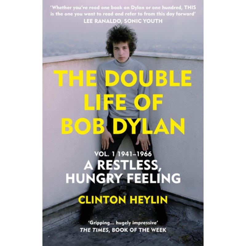 The Double Life of Bob Dylan Vol. 1: A Restless Hungry Feeling: 1941-1966 by Clinton Heylin