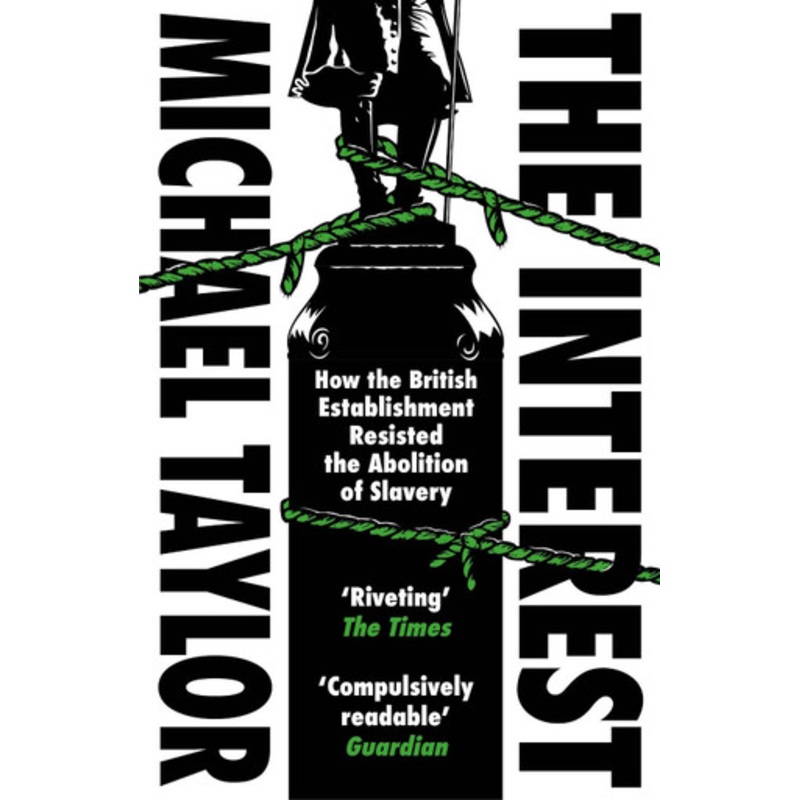 The Interest: How the British Establishment Resisted the Abolition of Slavery by Michael Taylor