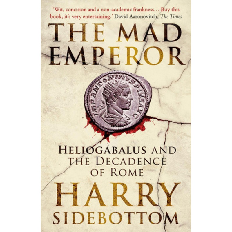 The Mad Emperor: Heliogabalus and the Decadence of Rome Harry Sidebottom 9780861546855