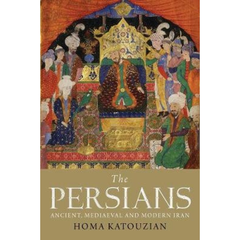 The Persians: Ancient, Mediaeval and Modern Iran by Homa Katouzian
