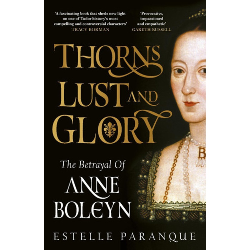 Thorns, Lust and Glory: The betrayal of Anne Boleyn by Estelle Paranque 9781529149562