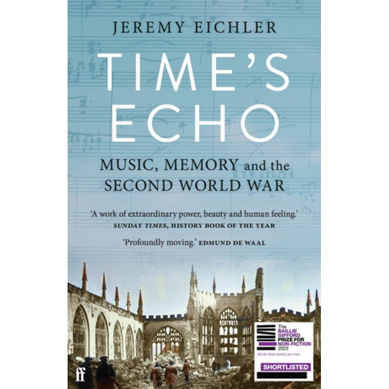 Time’s Echo: Music, Memory, and the Second World War Jeremy Eichler 9780571370542