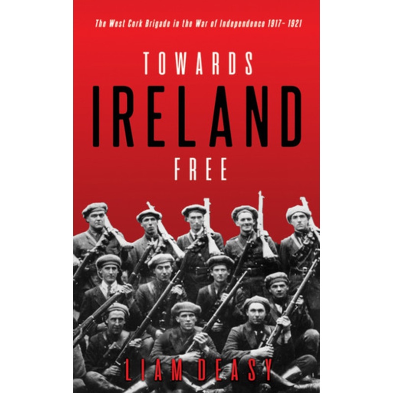 Towards Ireland Free: The West Cork Brigade in the War of Independence 1917- 1921 by Liam Deasy 9781781177600