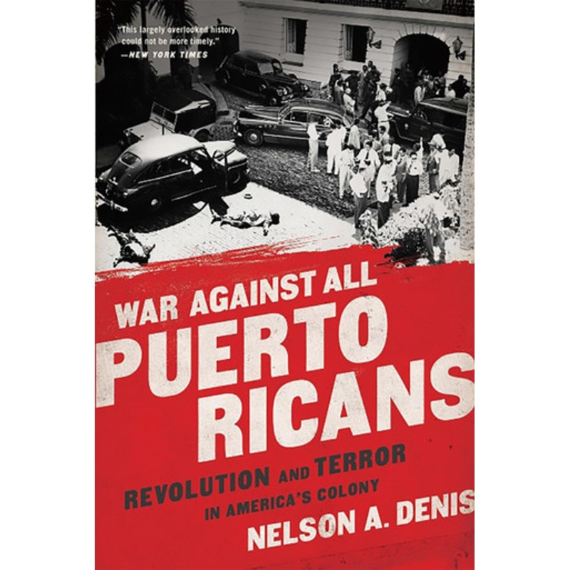 War Against All Puerto Ricans: Revolution and Terror in America’s Colony by Nelson A. Denis