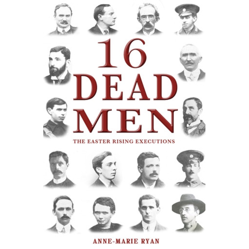 16 Dead Men: The Easter Rising Executions by Anne-Marie Ryan 9781781171349
