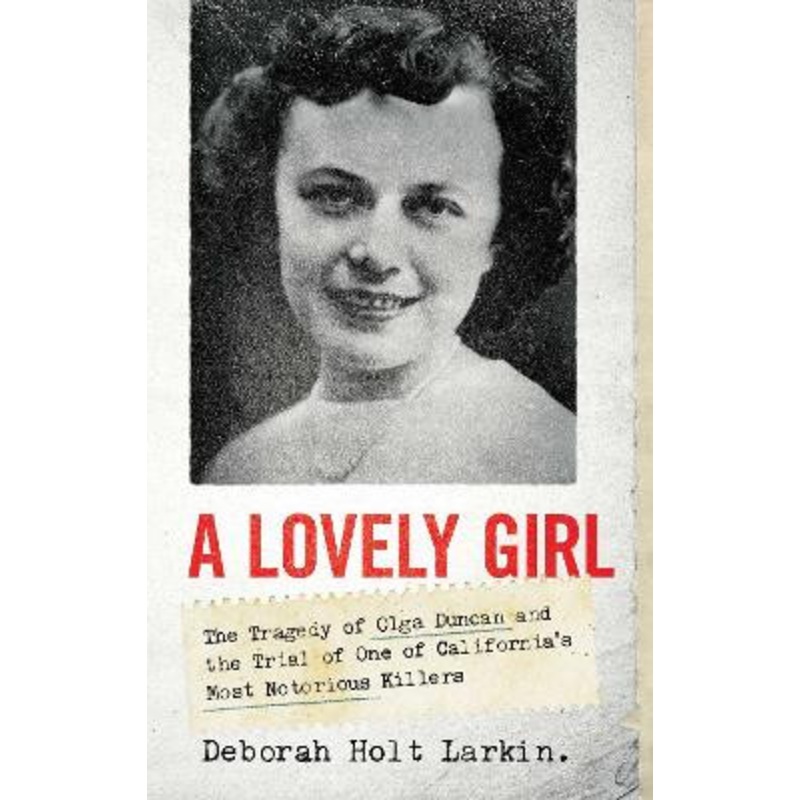 A Lovely Girl: The Tragedy of Olga Duncan and the Trial of One of California’s Most Notorious Killers by Deborah Holt Larkin