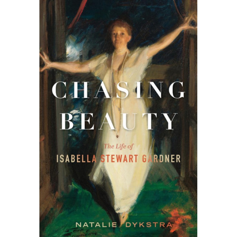 Chasing Beauty: The Life of Isabella Stewart Gardner by Natalie Dykstra 9781328515759