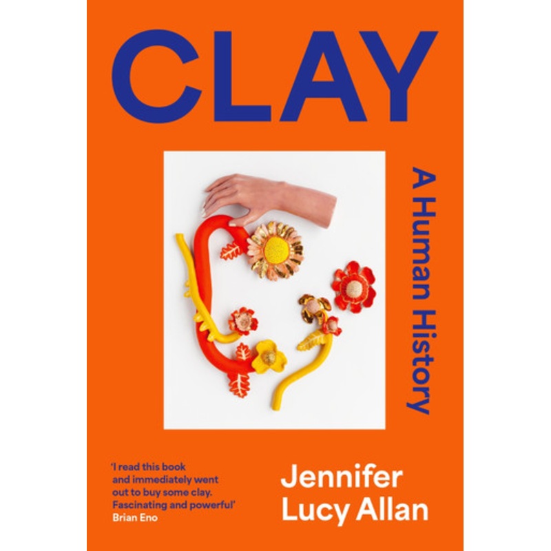 Clay: A Human History Jennifer Lucy Allan 9781399607643