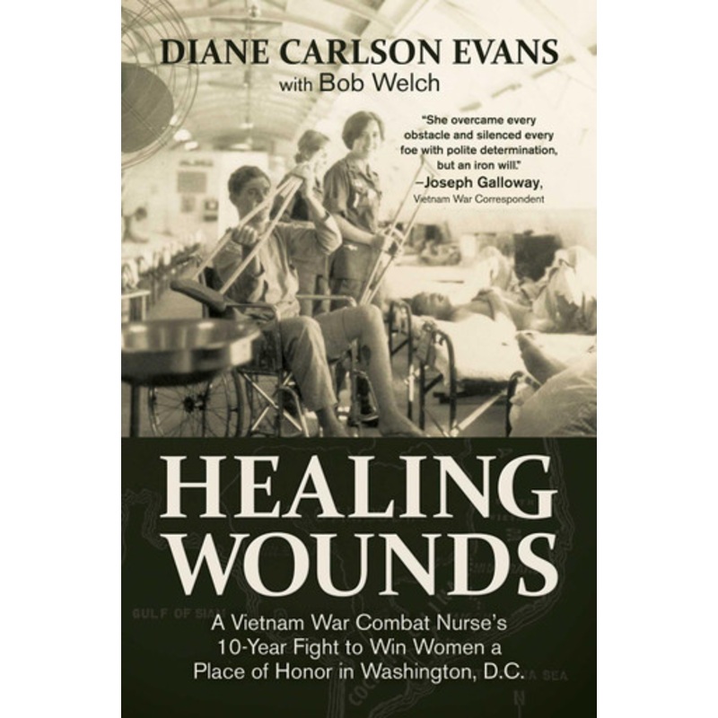 Healing Wounds: A Vietnam War Combat Nurse’s 10-Year Fight to Win Women a Place of Honor in Washington, D.C. by Diane Carlson Evans 9781682619124