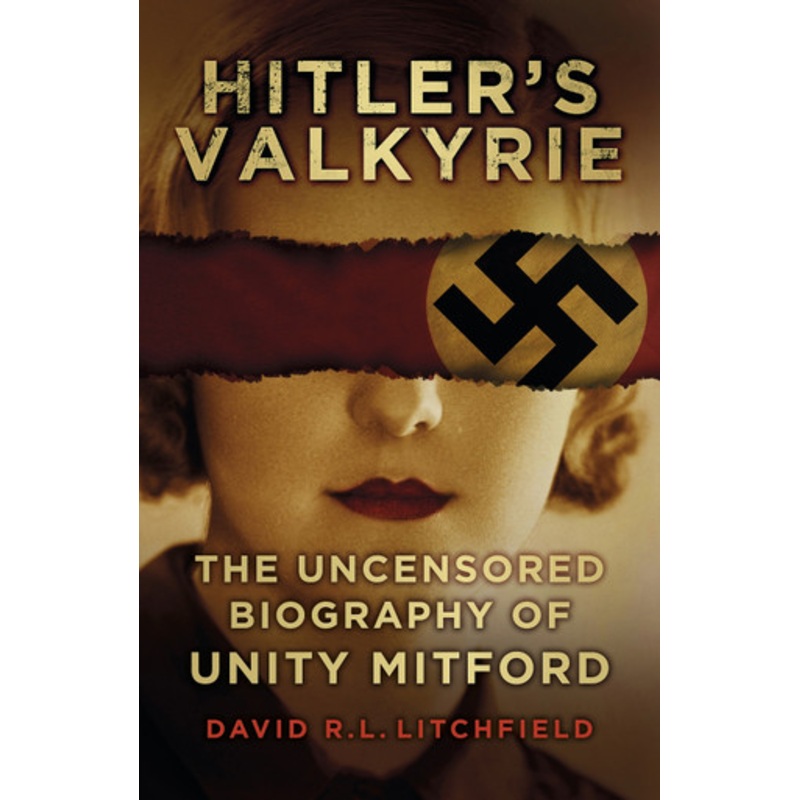 Hitler’s Valkyrie: The Uncensored Biography of Unity Mitford by David R. L. Litchfield