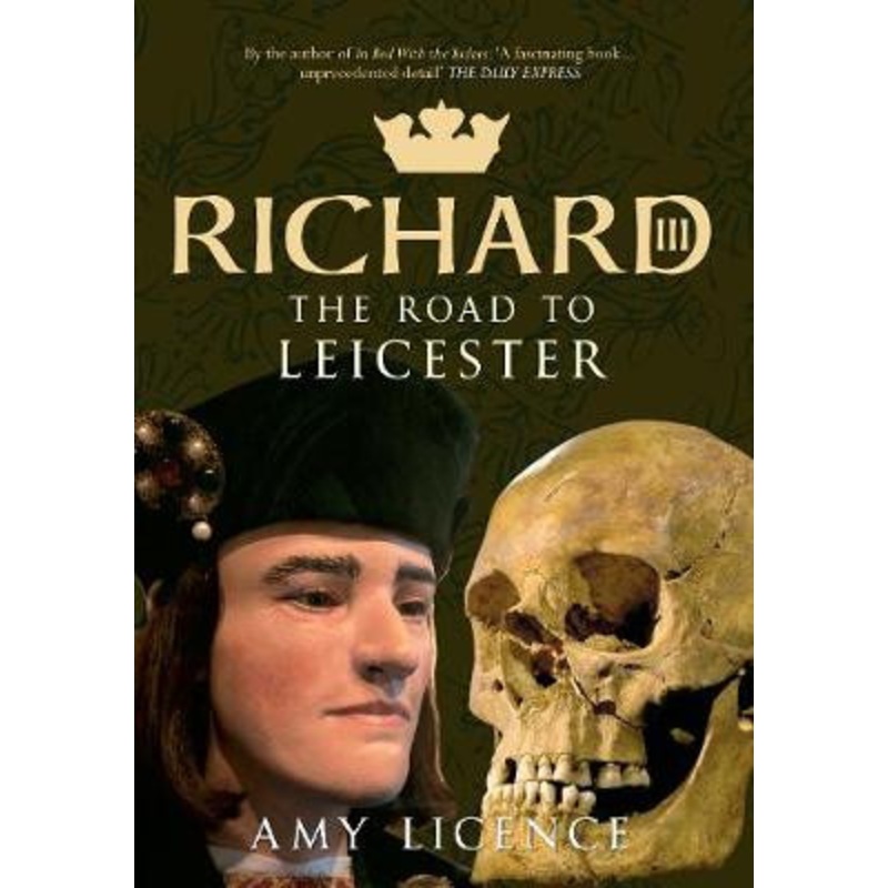 Richard III: The Road to Leicester by Amy Licence